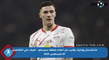 مانشستر يونايتد يقترب من إنهاء صفقة سيسكو.. تعرف على التفاصيل 07 أغسطس 2025